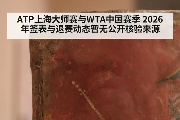 ATP上海大师赛与WTA中国赛季 2026年签表与退赛动态暂无公开核验来源