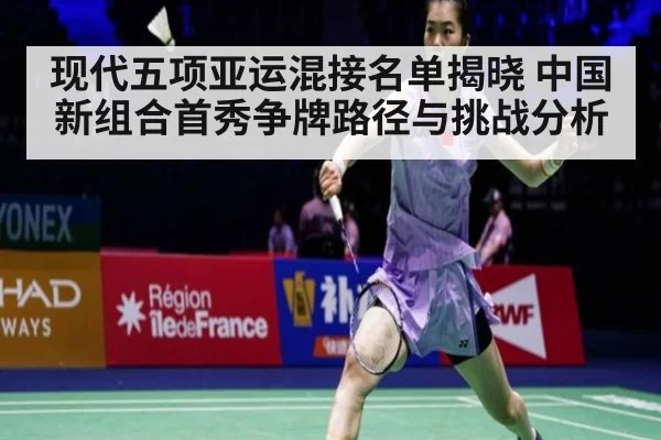 现代五项亚运混接名单揭晓 中国新组合首秀争牌路径与挑战分析