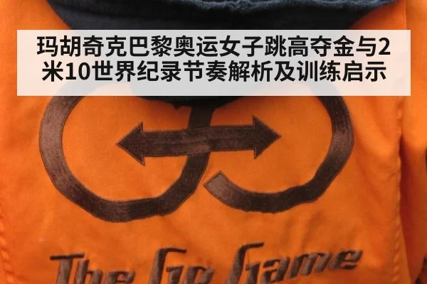 玛胡奇克巴黎奥运女子跳高夺金与2米10世界纪录节奏解析及训练启示